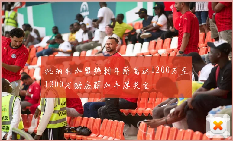 托纳利加盟热刺年薪高达1200万至1300万镑底薪加丰厚奖金