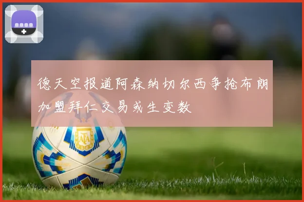 德天空报道阿森纳切尔西争抢布朗加盟拜仁交易或生变数