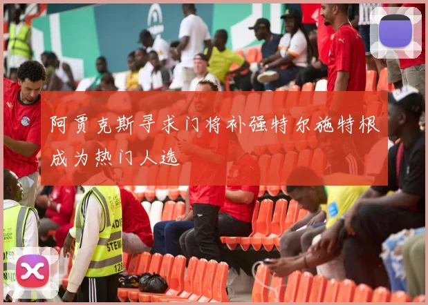 阿贾克斯寻求门将补强特尔施特根成为热门人选