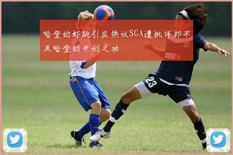 哈登的虾跳引发热议SGA遭批评却不及哈登的开创之功