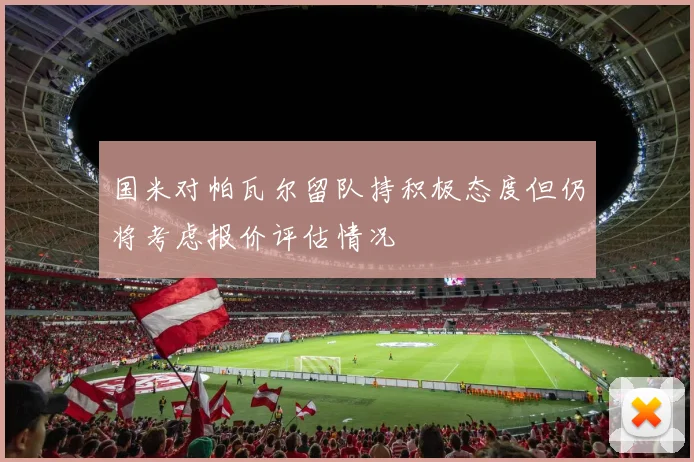 国米对帕瓦尔留队持积极态度但仍将考虑报价评估情况